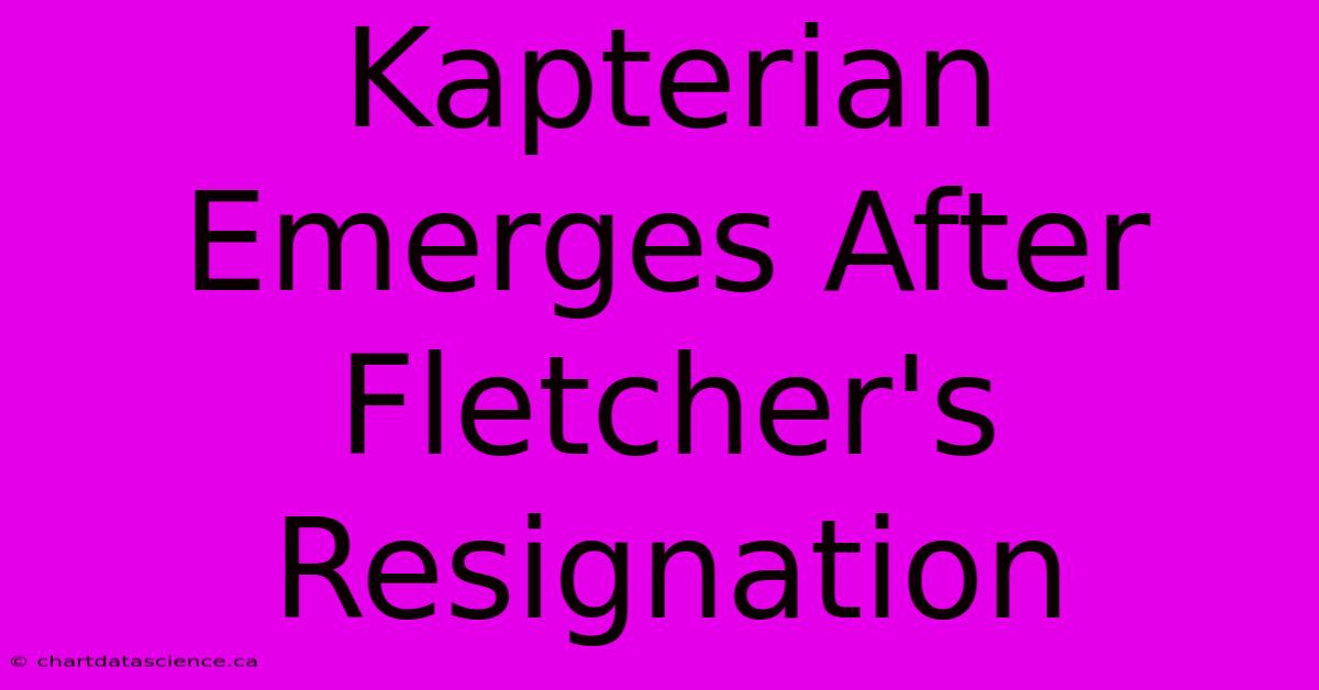 Kapterian Emerges After Fletcher's Resignation