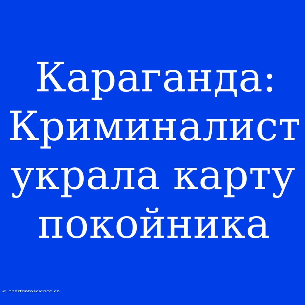 Караганда: Криминалист Украла Карту Покойника