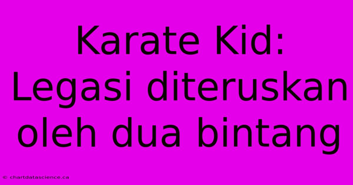 Karate Kid:  Legasi Diteruskan Oleh Dua Bintang