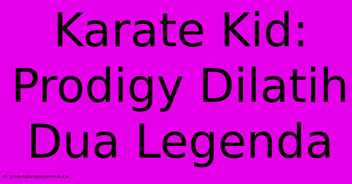 Karate Kid:  Prodigy Dilatih Dua Legenda