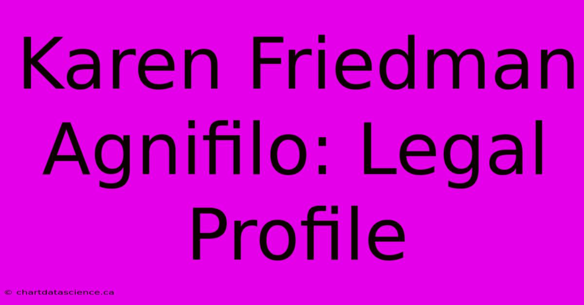 Karen Friedman Agnifilo: Legal Profile