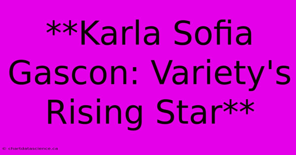 **Karla Sofia Gascon: Variety's Rising Star** 