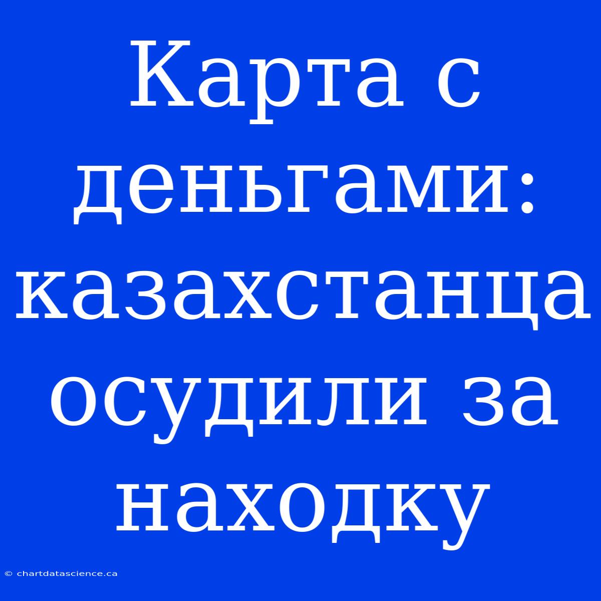 Карта С Деньгами: Казахстанца Осудили За Находку