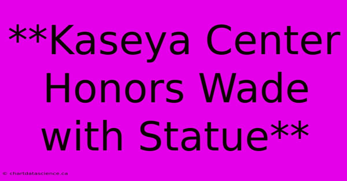 **Kaseya Center Honors Wade With Statue**