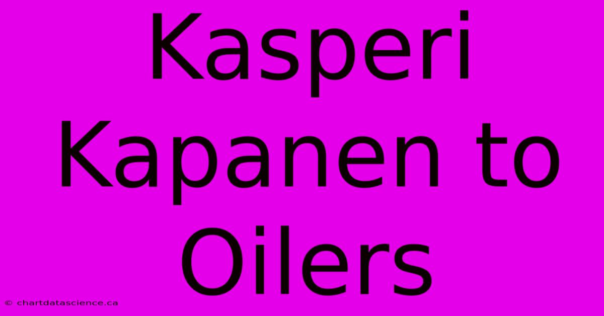 Kasperi Kapanen To Oilers