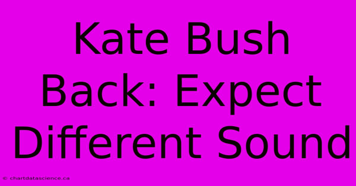 Kate Bush Back: Expect Different Sound