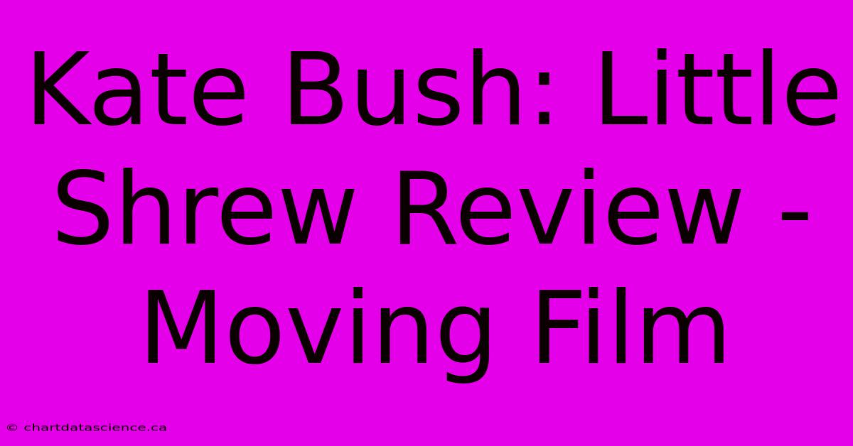 Kate Bush: Little Shrew Review - Moving Film