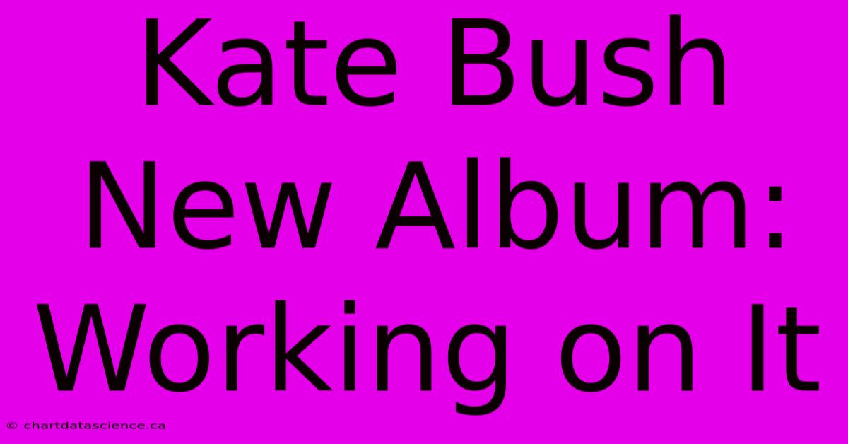 Kate Bush New Album: Working On It