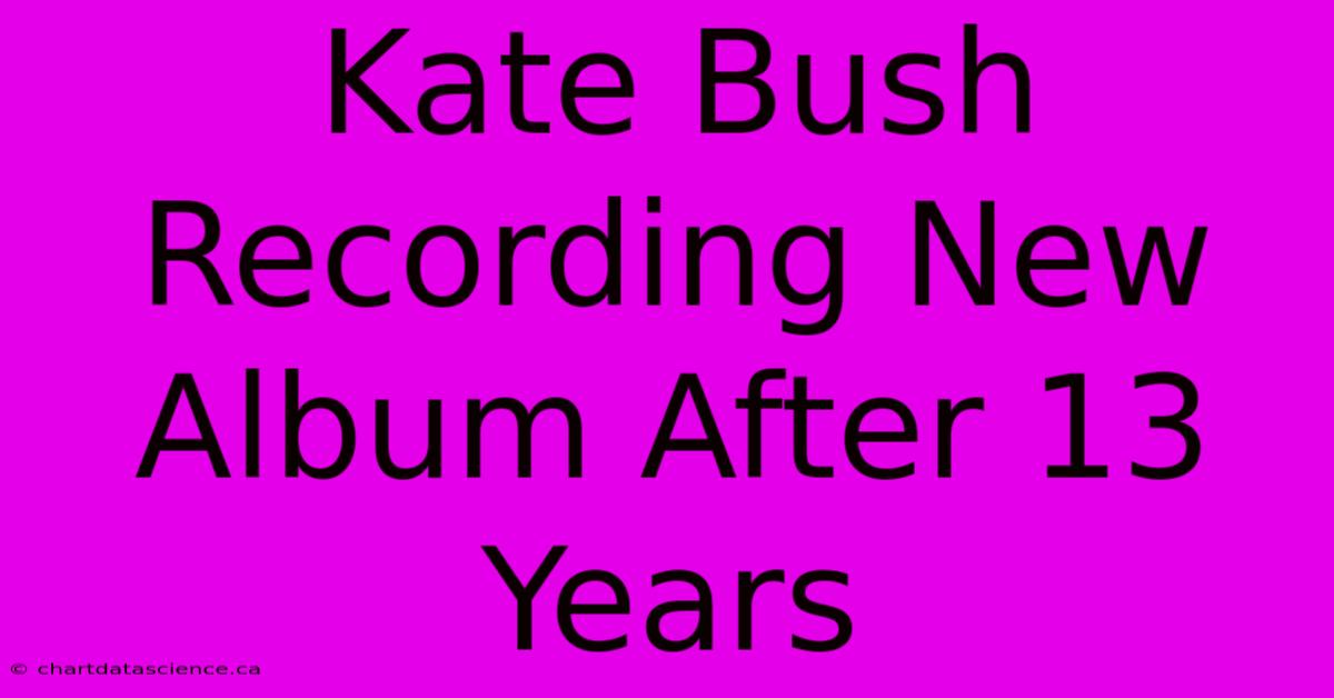 Kate Bush Recording New Album After 13 Years