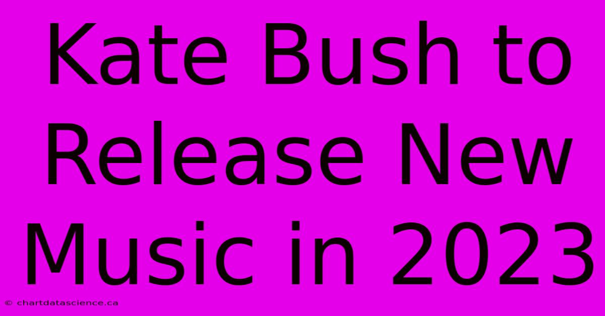 Kate Bush To Release New Music In 2023 