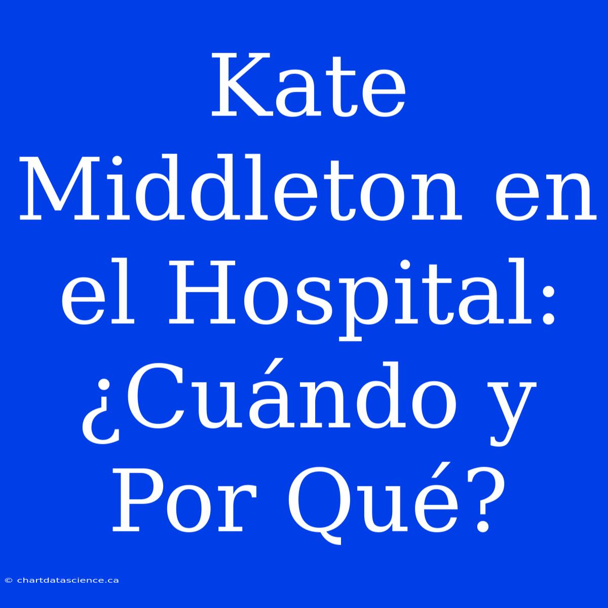 Kate Middleton En El Hospital: ¿Cuándo Y Por Qué?