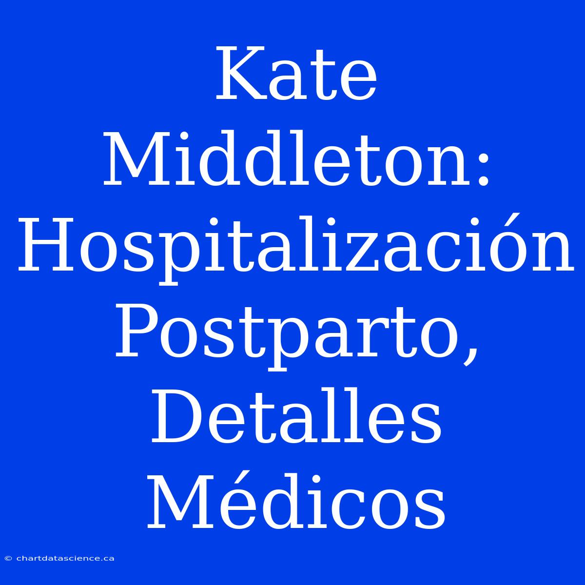 Kate Middleton: Hospitalización Postparto, Detalles Médicos