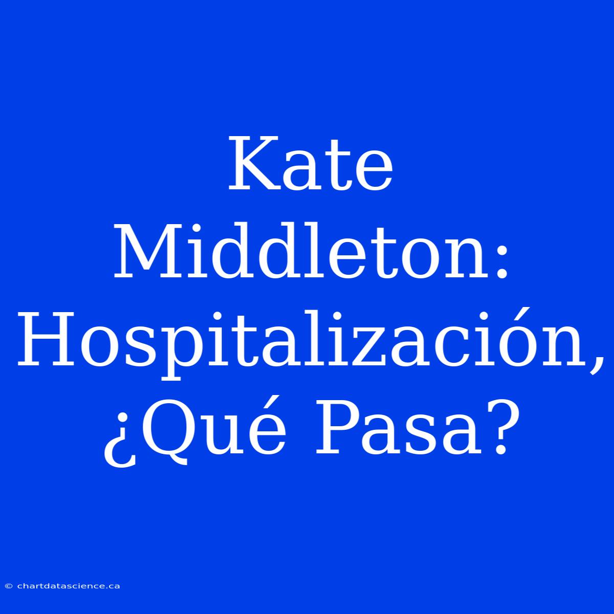 Kate Middleton: Hospitalización, ¿Qué Pasa?