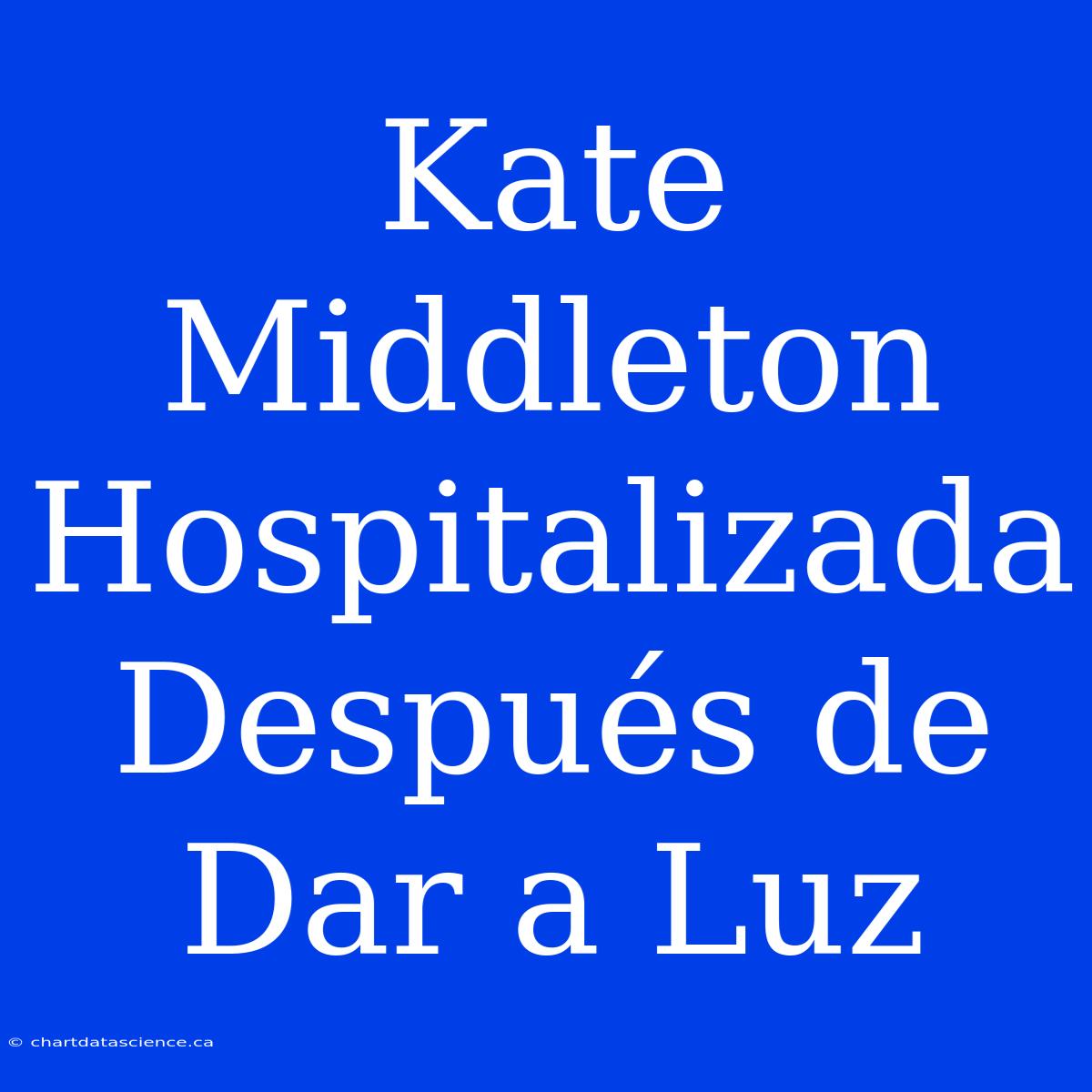 Kate Middleton Hospitalizada Después De Dar A Luz