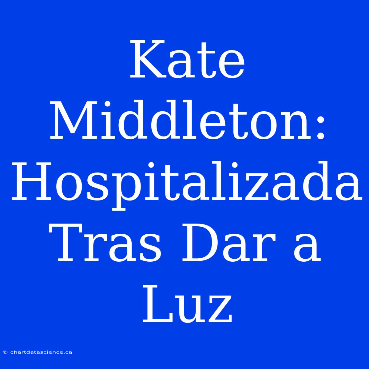 Kate Middleton: Hospitalizada Tras Dar A Luz