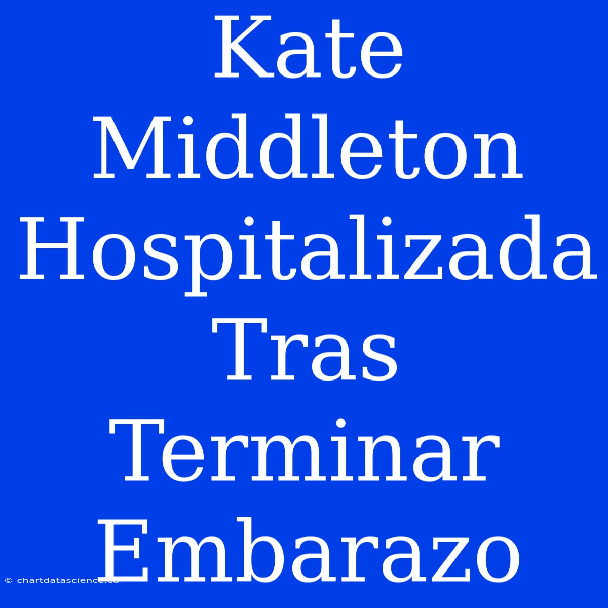 Kate Middleton Hospitalizada Tras Terminar Embarazo