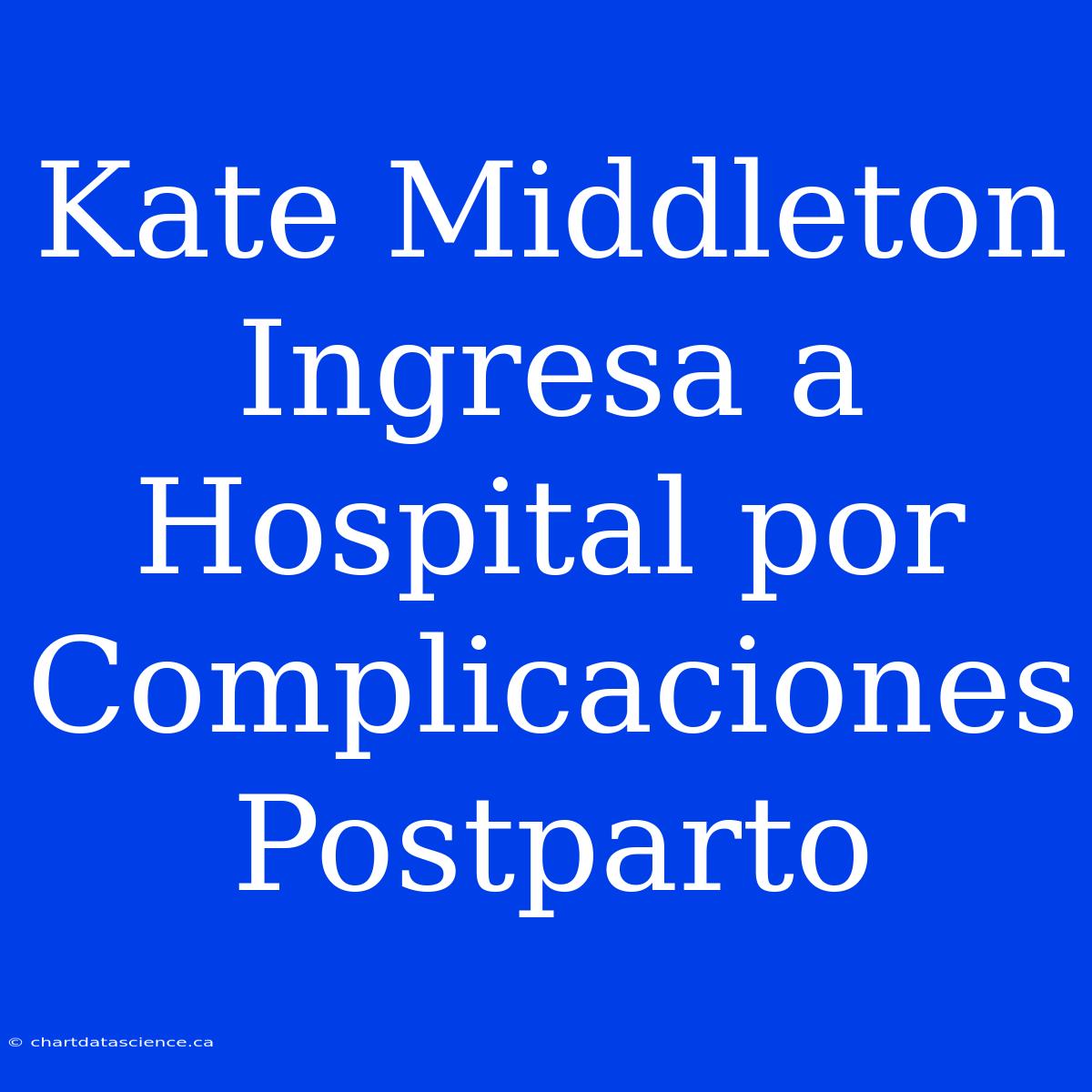 Kate Middleton Ingresa A Hospital Por Complicaciones Postparto