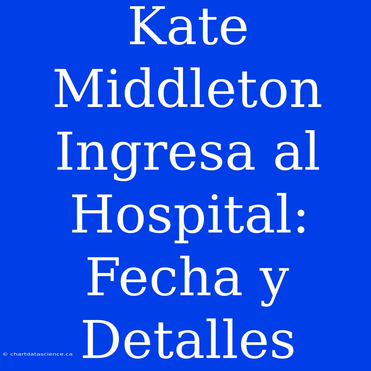 Kate Middleton Ingresa Al Hospital: Fecha Y Detalles