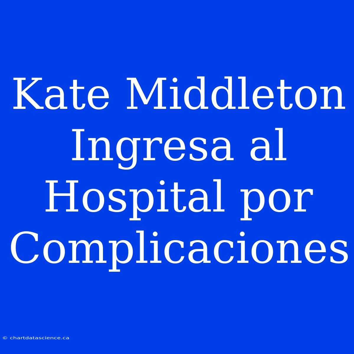 Kate Middleton Ingresa Al Hospital Por Complicaciones