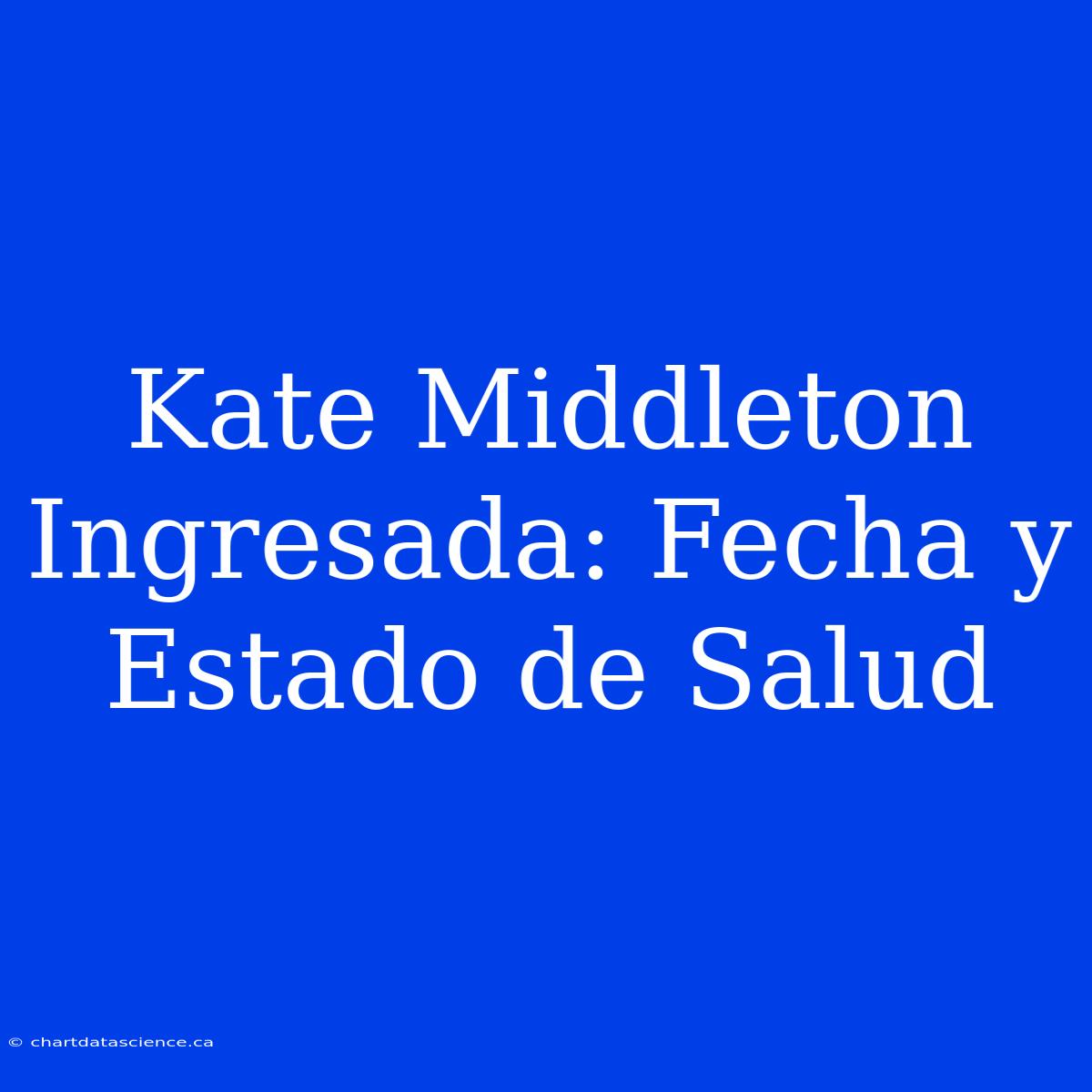 Kate Middleton Ingresada: Fecha Y Estado De Salud