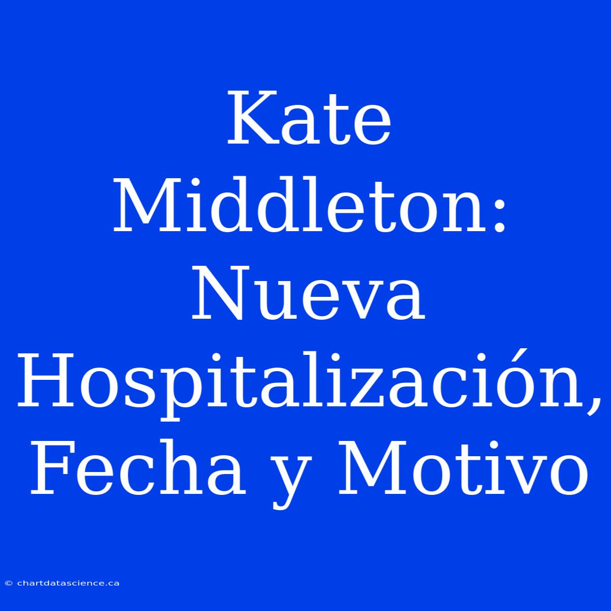 Kate Middleton: Nueva Hospitalización, Fecha Y Motivo