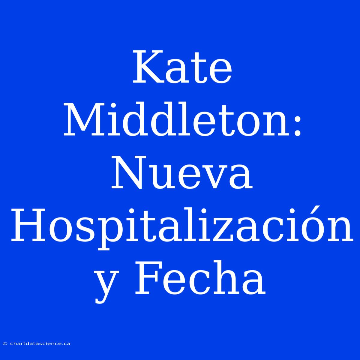 Kate Middleton: Nueva Hospitalización Y Fecha