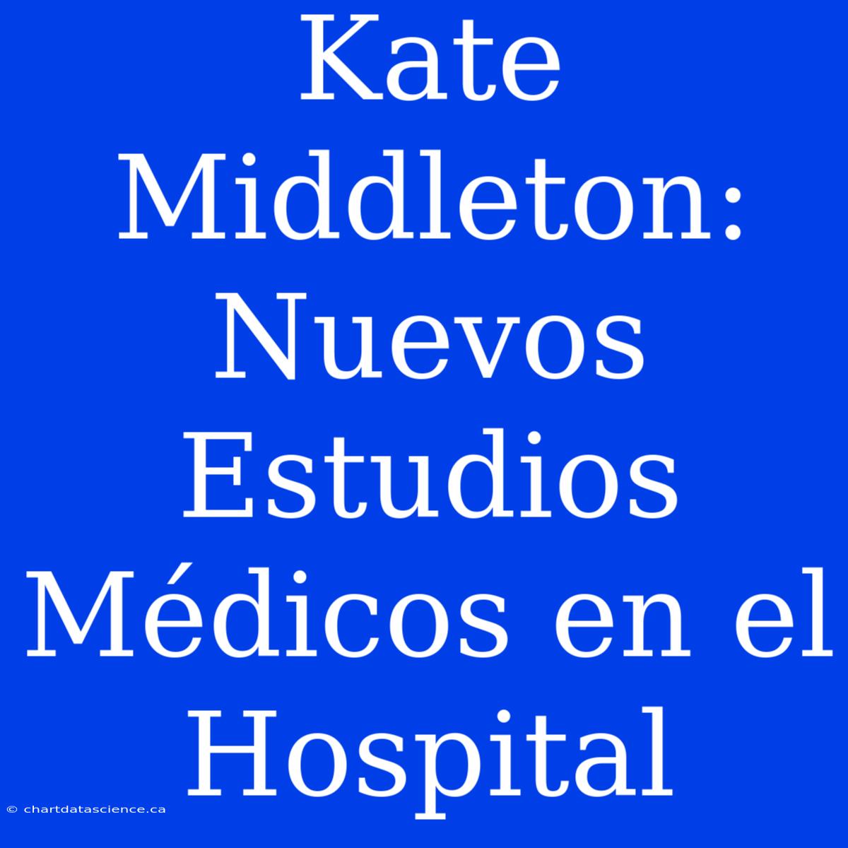 Kate Middleton: Nuevos Estudios Médicos En El Hospital