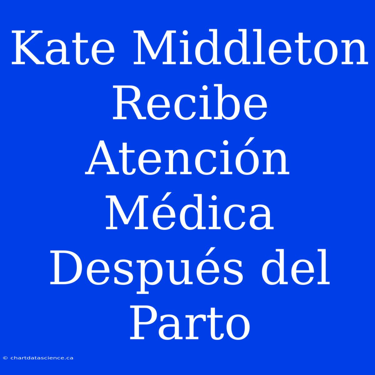 Kate Middleton Recibe Atención Médica Después Del Parto