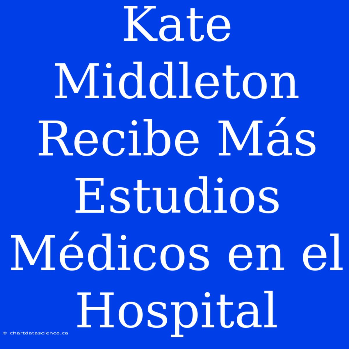 Kate Middleton Recibe Más Estudios Médicos En El Hospital