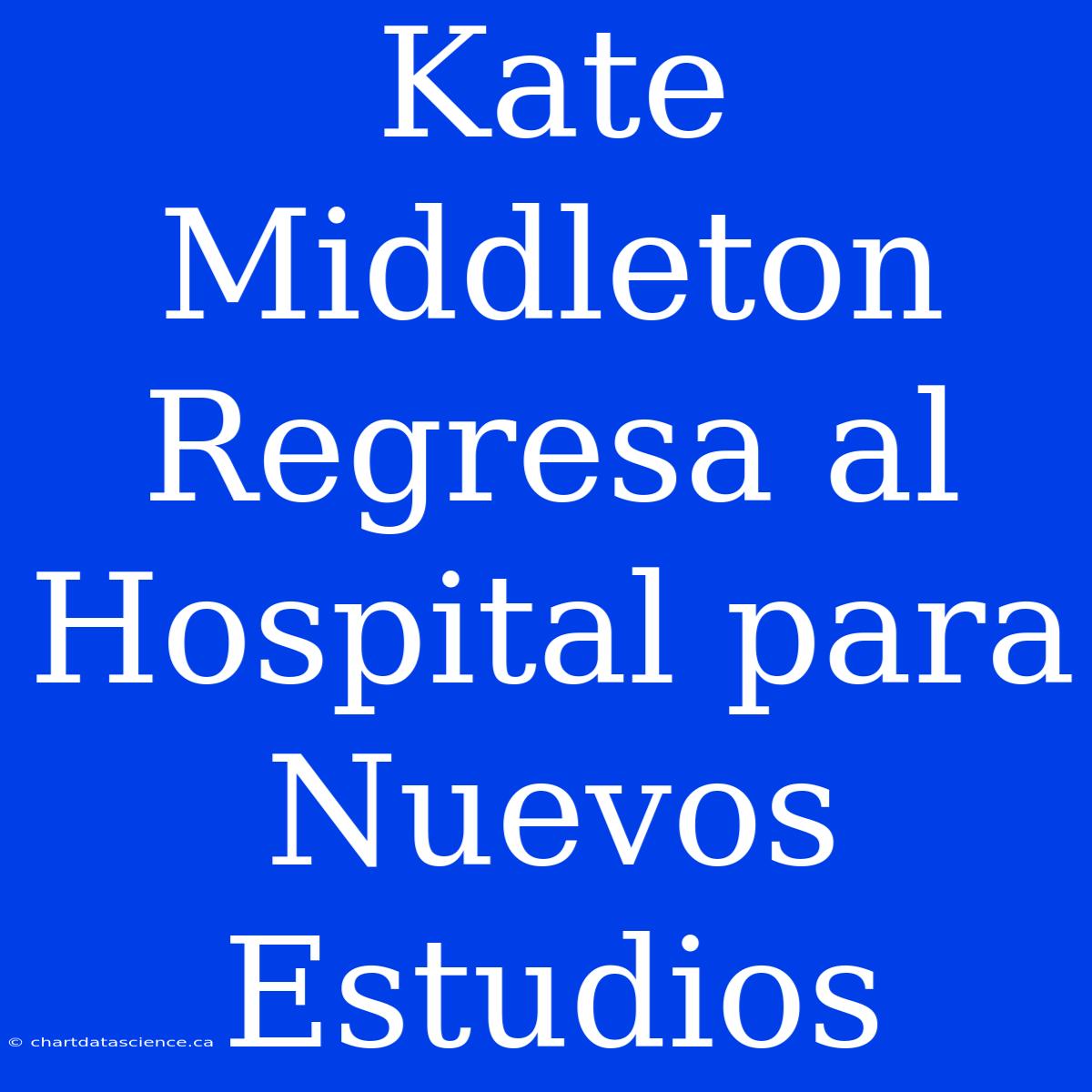 Kate Middleton Regresa Al Hospital Para Nuevos Estudios