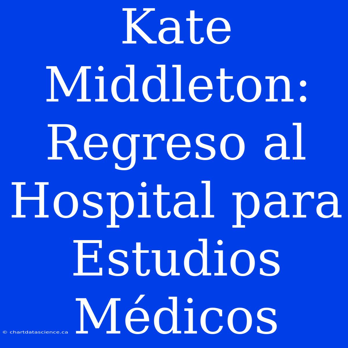 Kate Middleton: Regreso Al Hospital Para Estudios Médicos