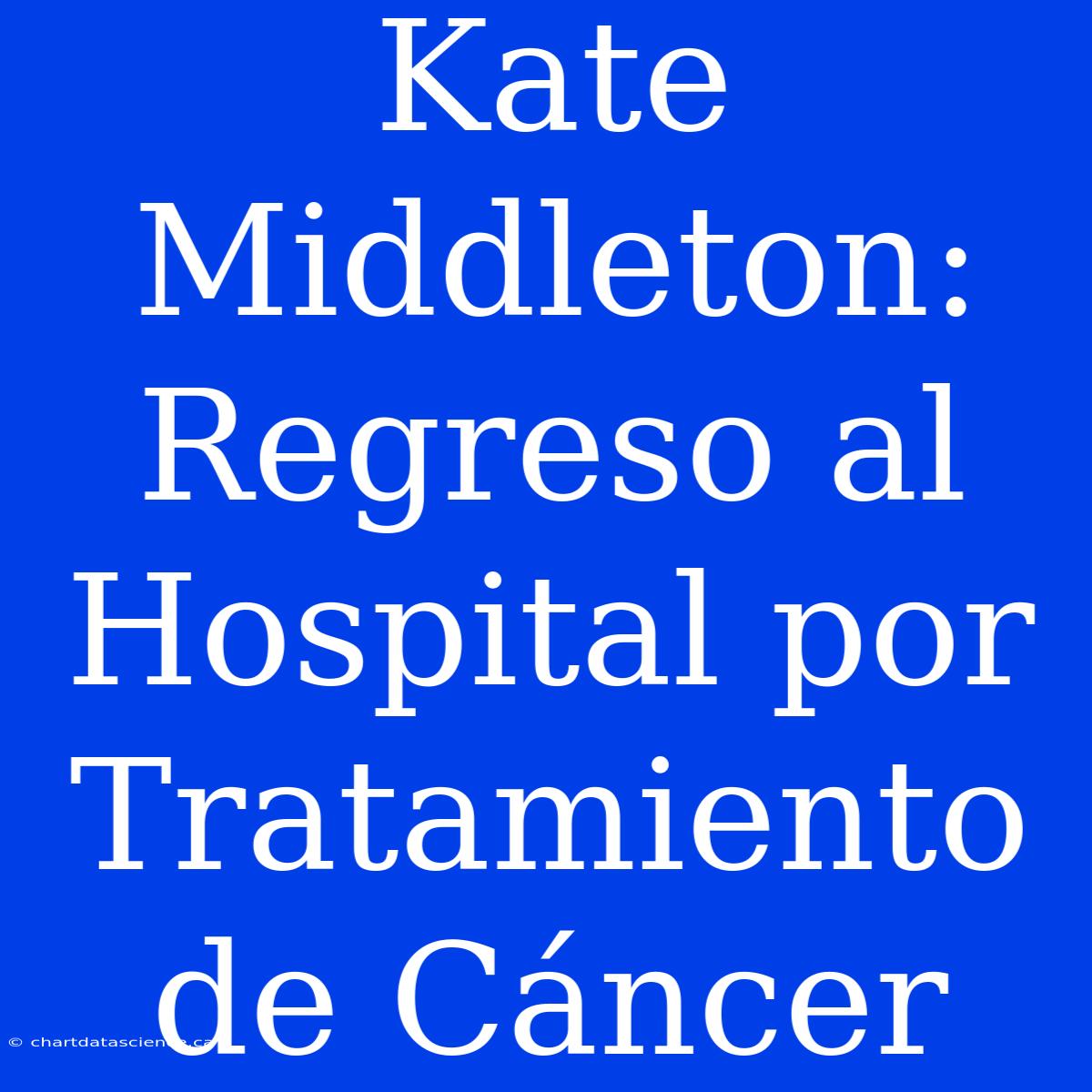 Kate Middleton: Regreso Al Hospital Por Tratamiento De Cáncer