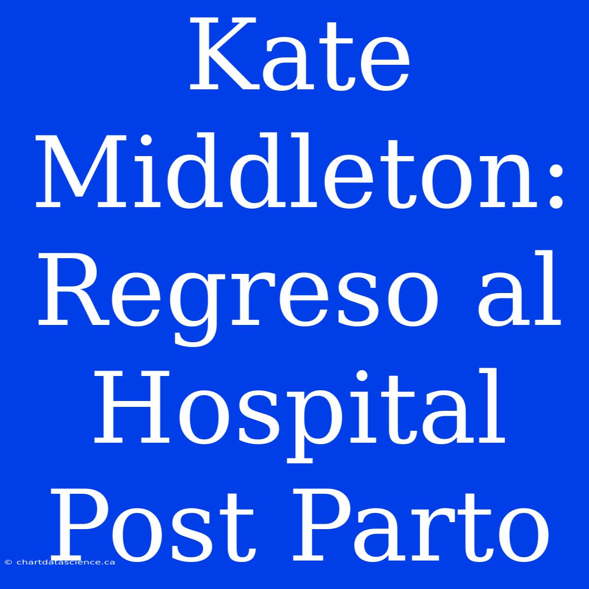 Kate Middleton: Regreso Al Hospital Post Parto