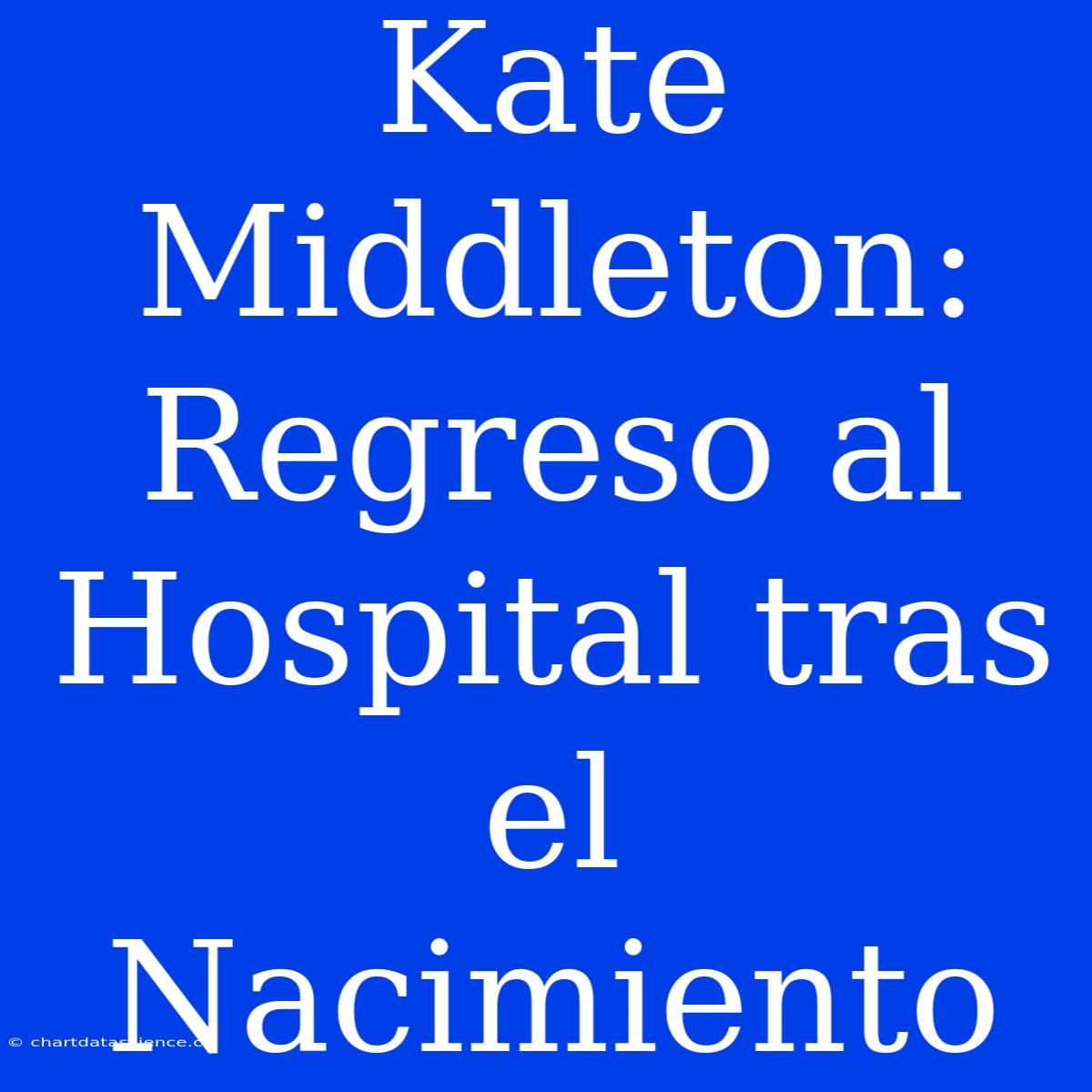 Kate Middleton: Regreso Al Hospital Tras El Nacimiento