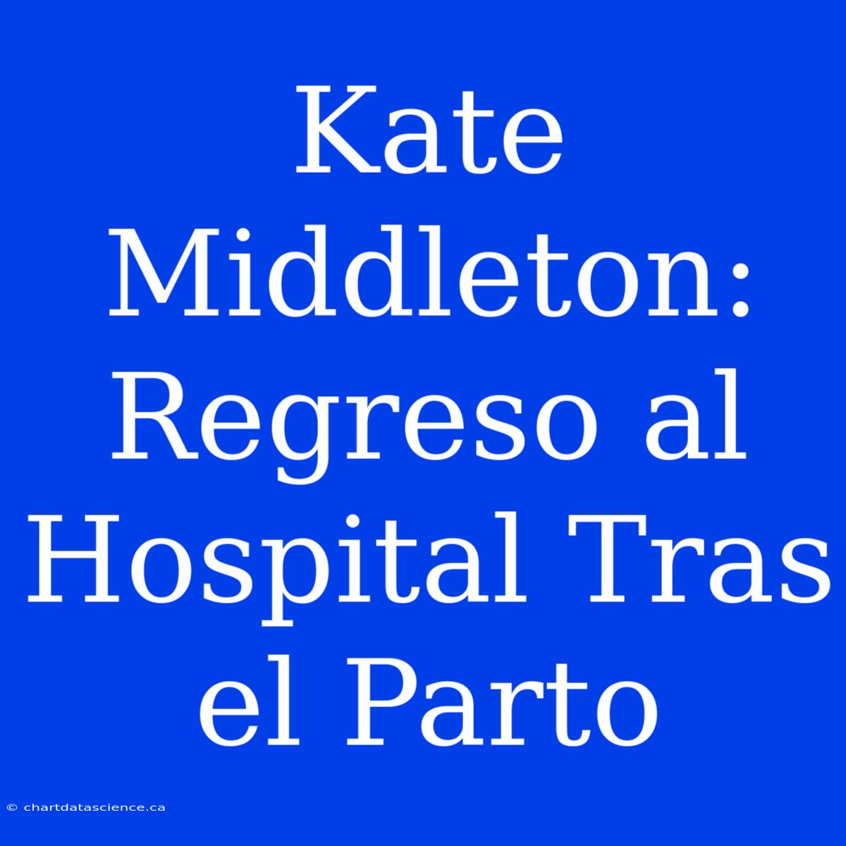 Kate Middleton: Regreso Al Hospital Tras El Parto