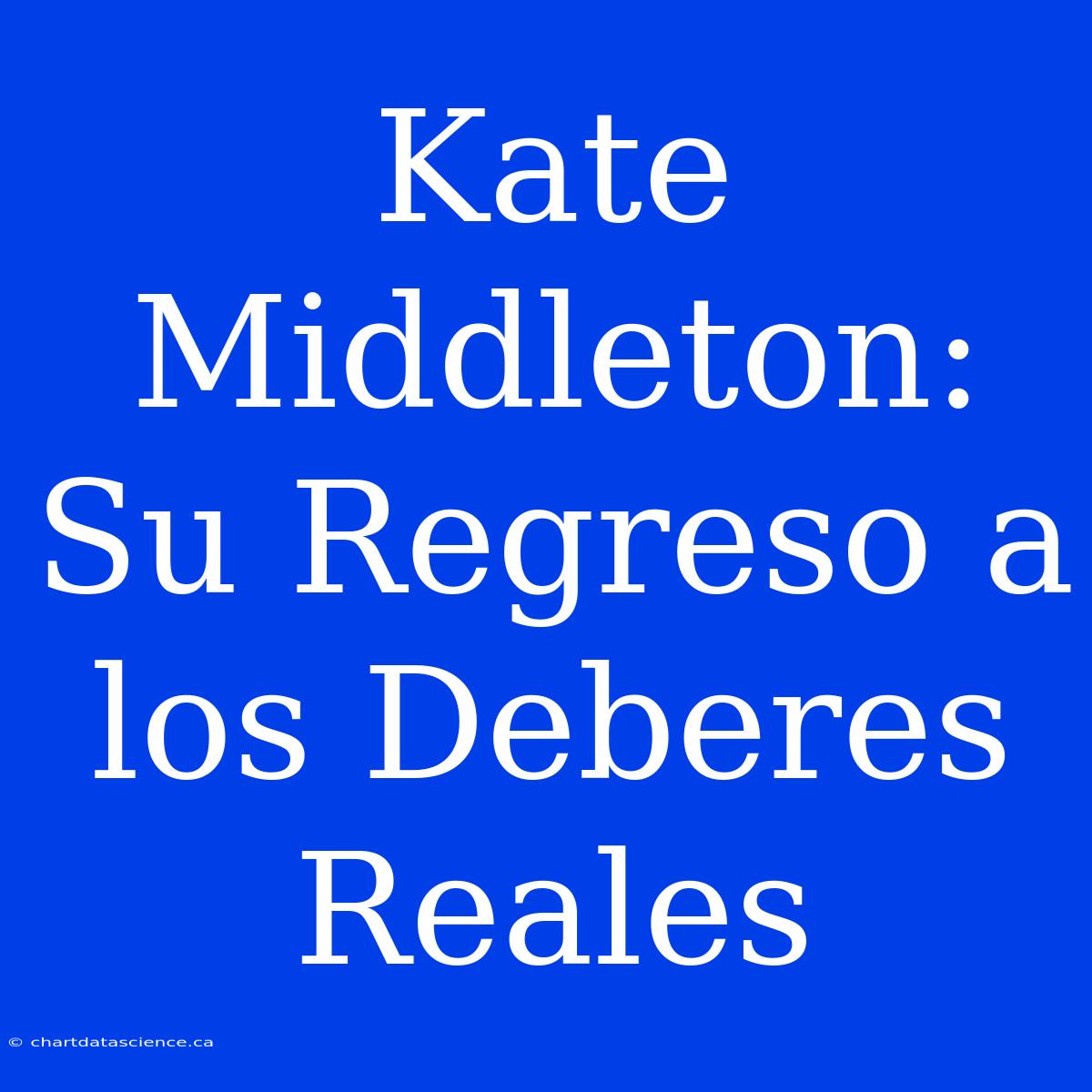 Kate Middleton: Su Regreso A Los Deberes Reales