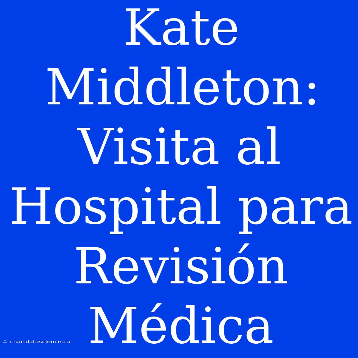 Kate Middleton: Visita Al Hospital Para Revisión Médica