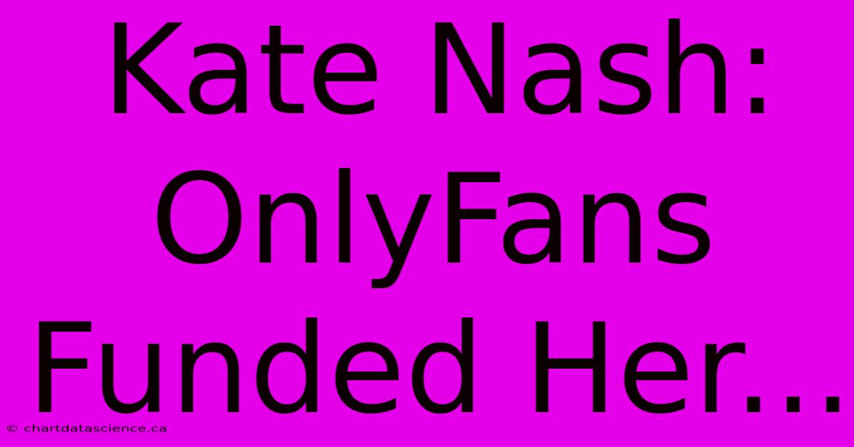 Kate Nash: OnlyFans Funded Her...