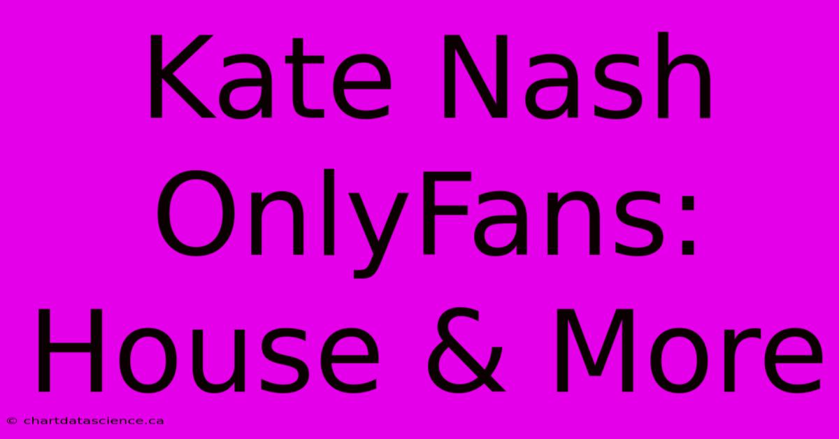 Kate Nash OnlyFans: House & More