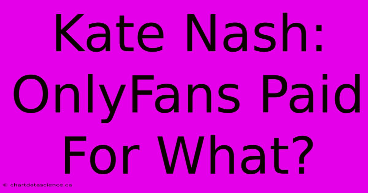 Kate Nash: OnlyFans Paid For What?