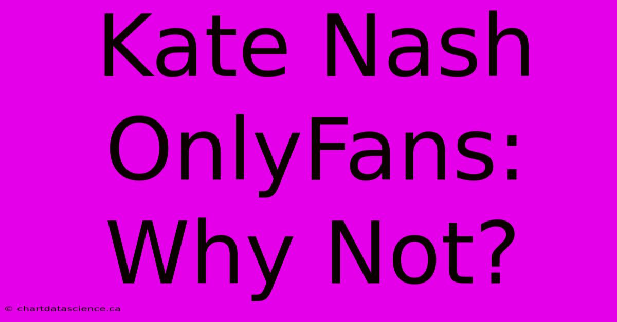 Kate Nash OnlyFans: Why Not?