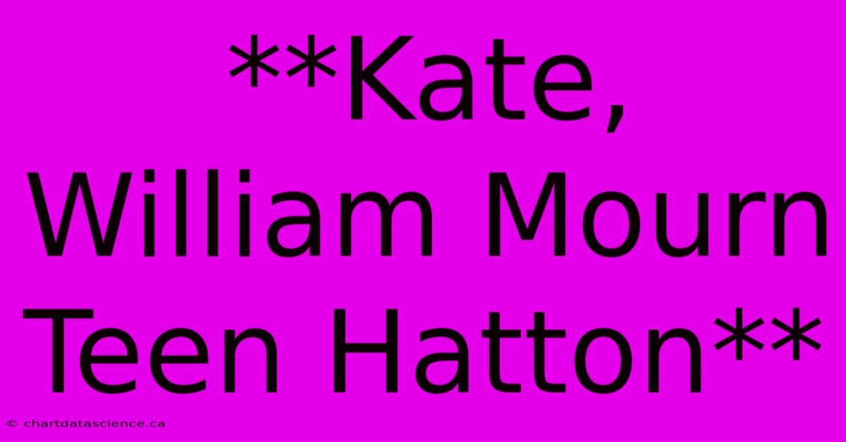 **Kate, William Mourn Teen Hatton**