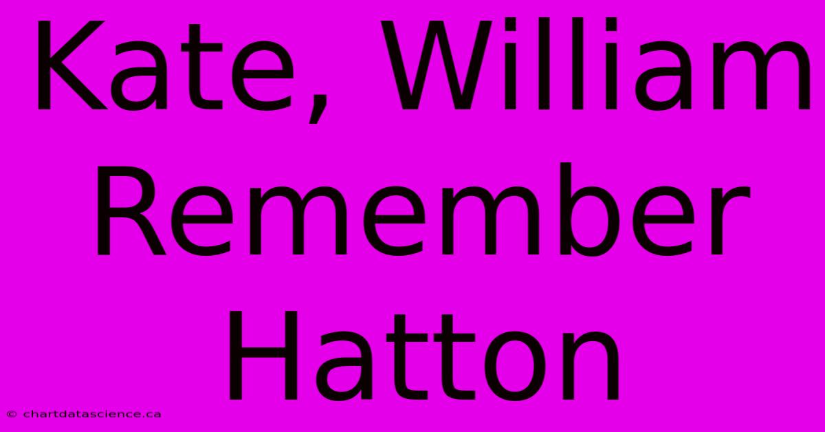 Kate, William Remember Hatton