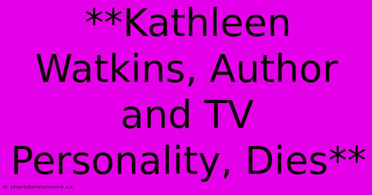 **Kathleen Watkins, Author And TV Personality, Dies** 