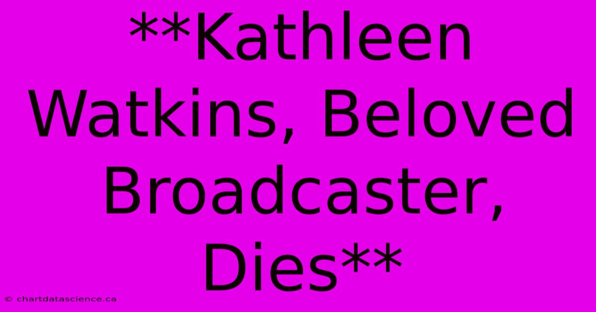 **Kathleen Watkins, Beloved Broadcaster, Dies** 