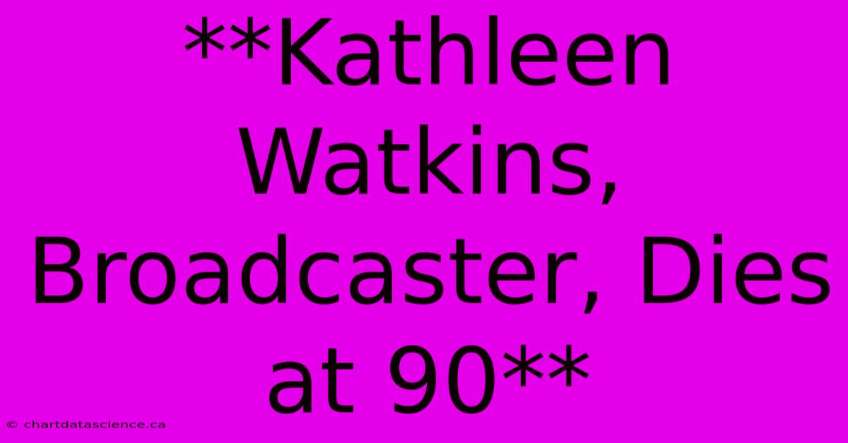 **Kathleen Watkins, Broadcaster, Dies At 90** 