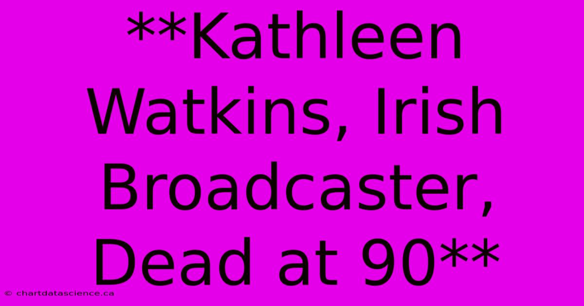 **Kathleen Watkins, Irish Broadcaster, Dead At 90**