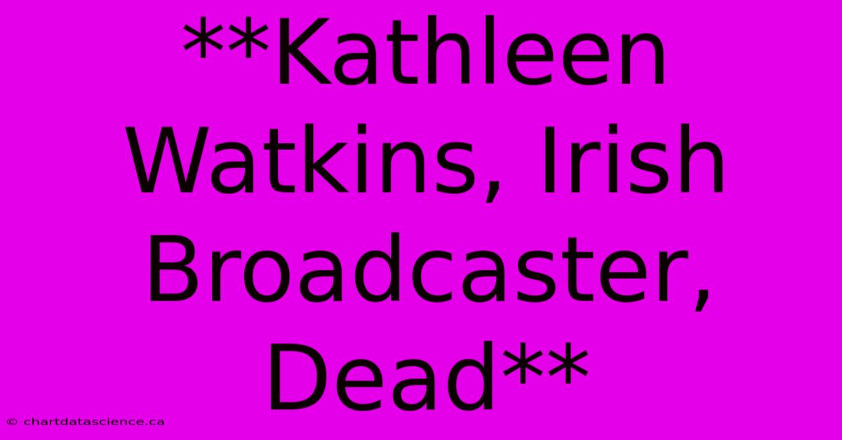 **Kathleen Watkins, Irish Broadcaster, Dead**