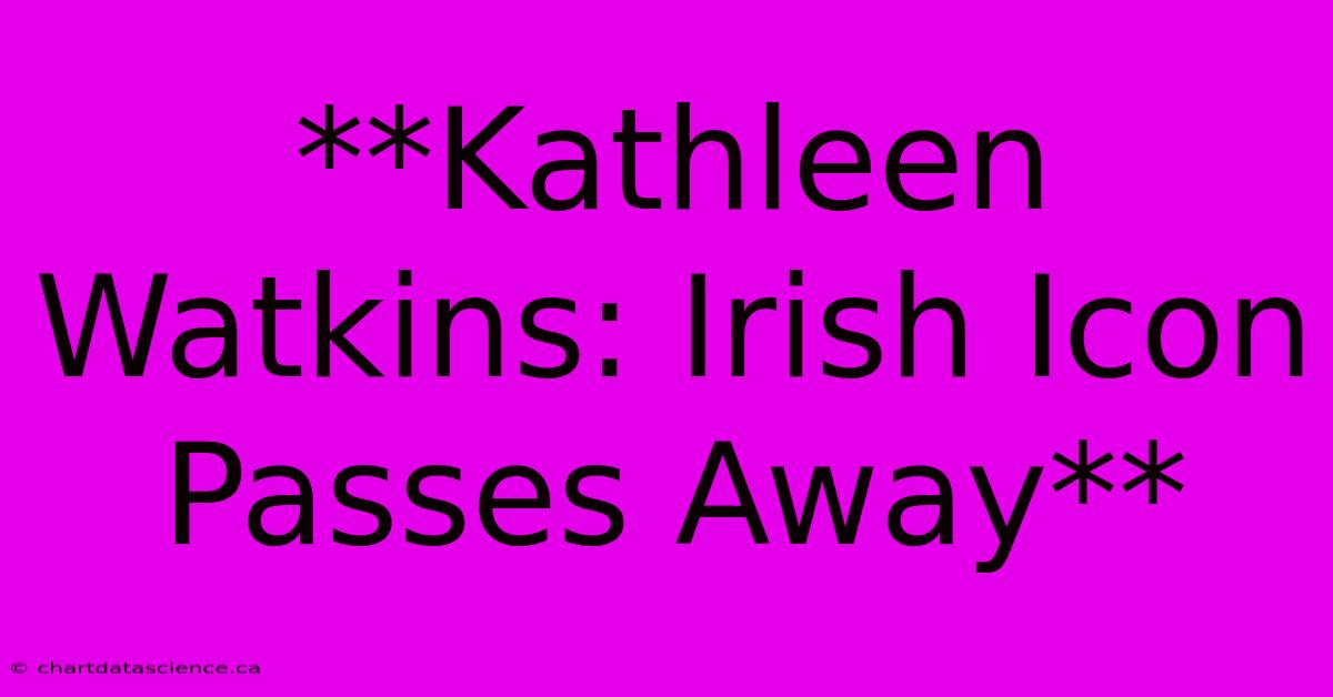 **Kathleen Watkins: Irish Icon Passes Away**