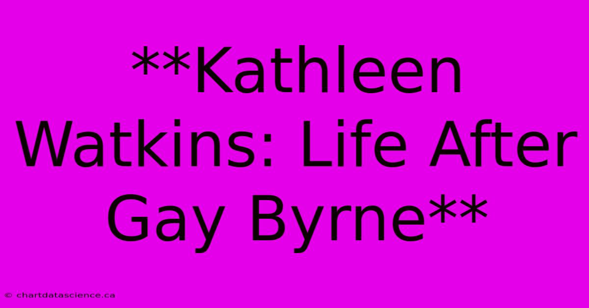 **Kathleen Watkins: Life After Gay Byrne** 